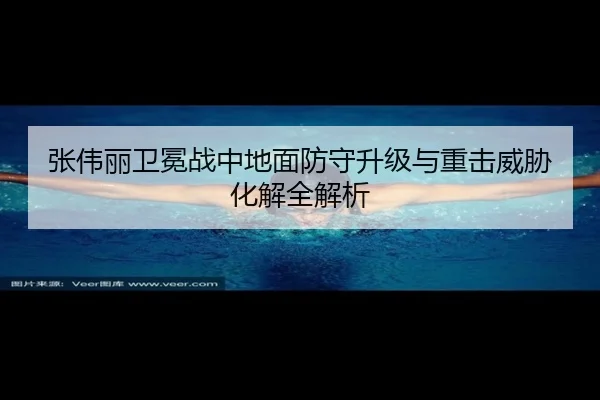 张伟丽卫冕战中地面防守升级与重击威胁化解全解析